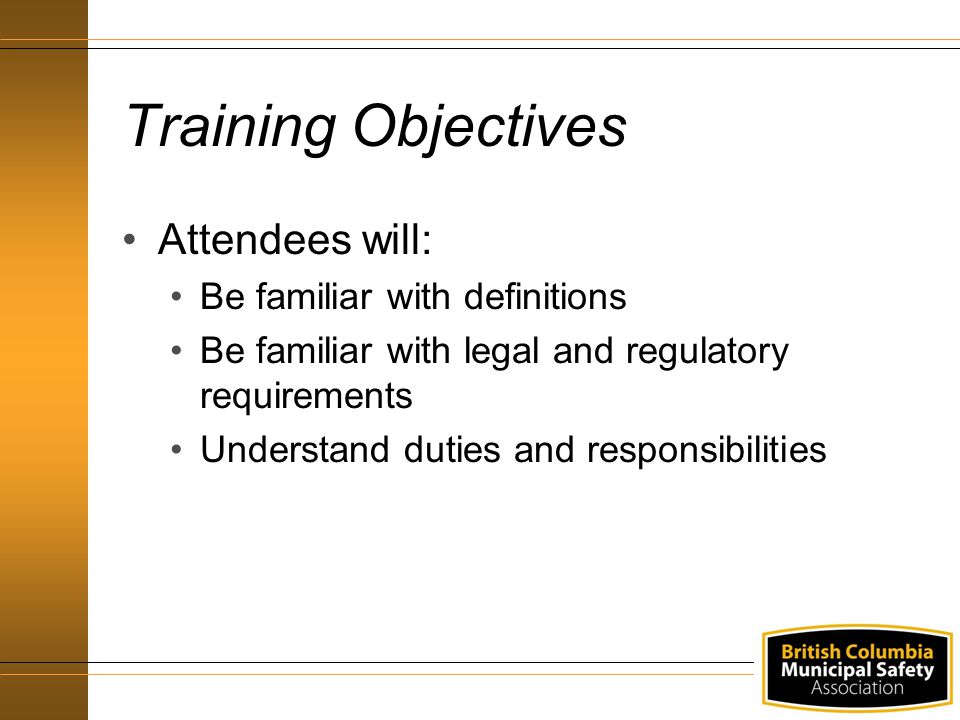 Training Objectives Attendees will: Be familiar with definitions Be familiar with legal and regulatory requirements Understand duties and responsibilities