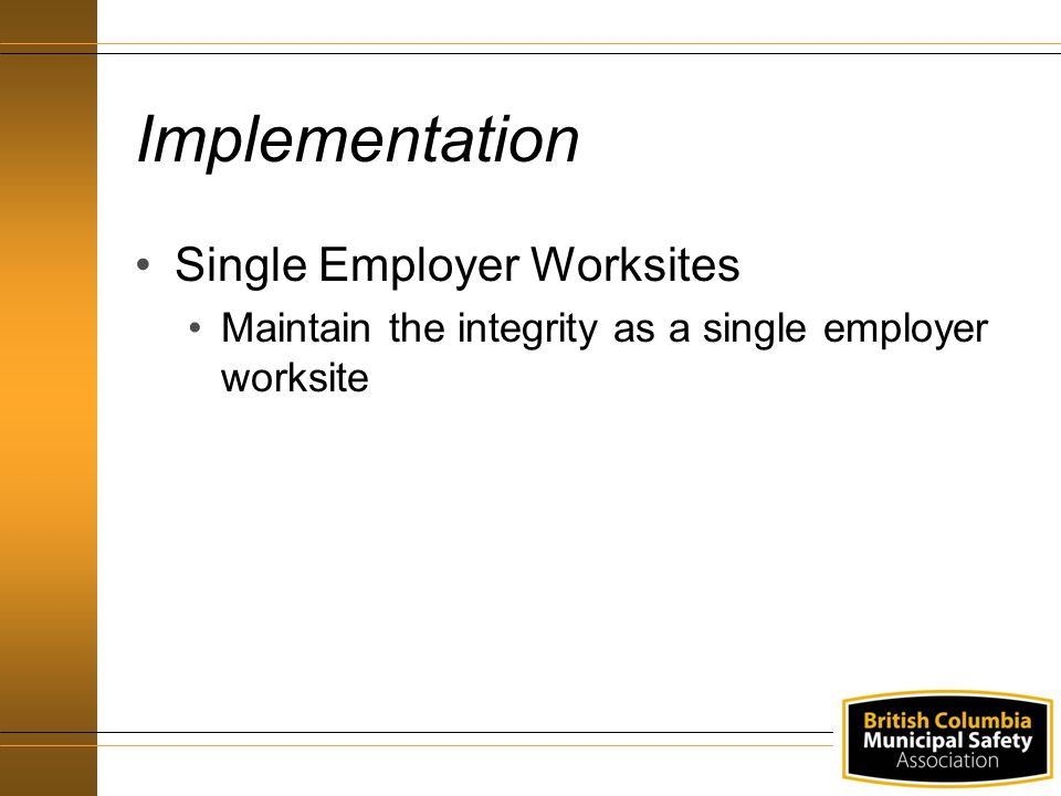 Implementation Single Employer Worksites Maintain the integrity as a single employer worksite
