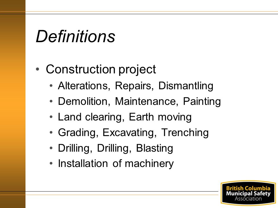 Definitions Construction project Alterations, Repairs, Dismantling Demolition, Maintenance, Painting Land clearing, Earth moving Grading, Excavating, Trenching Drilling, Drilling, Blasting Installation of machinery