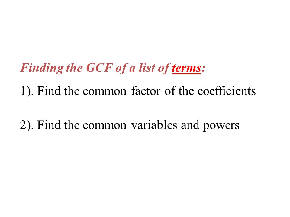 Finding the GCF of a list of terms: 1). Find the common factor of the coefficients 2).