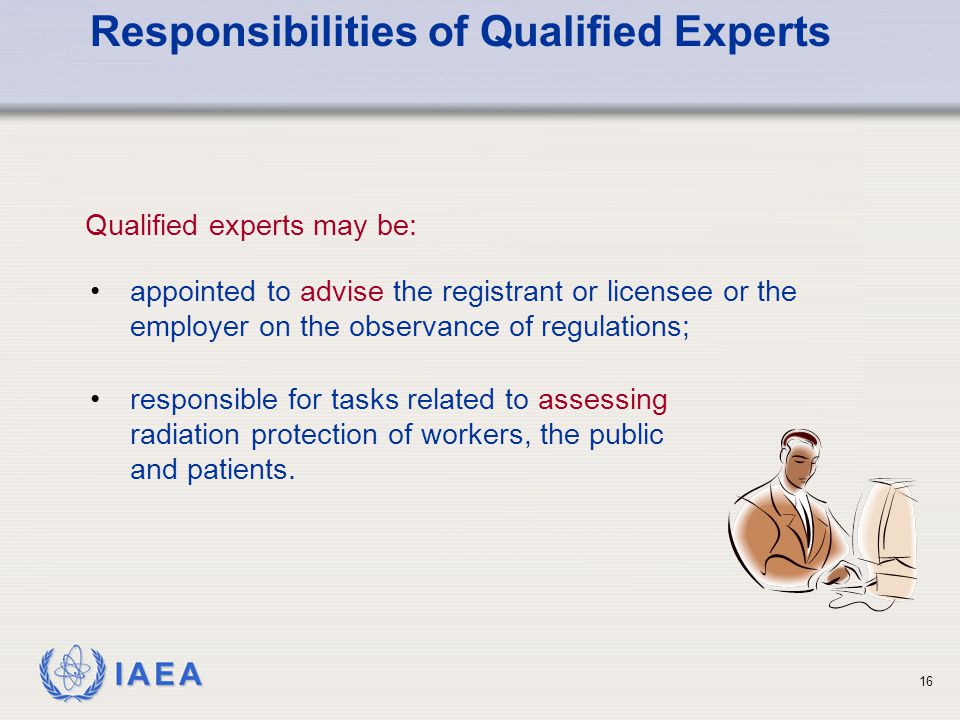 IAEA 16 responsible for tasks related to assessing radiation protection of workers, the public and patients.
