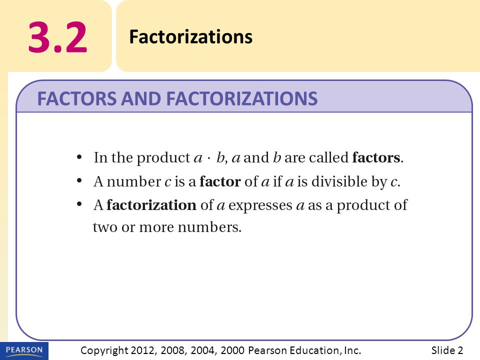 3.2 Factorizations FACTORS AND FACTORIZATIONS Slide 2Copyright 2012, 2008, 2004, 2000 Pearson Education, Inc.