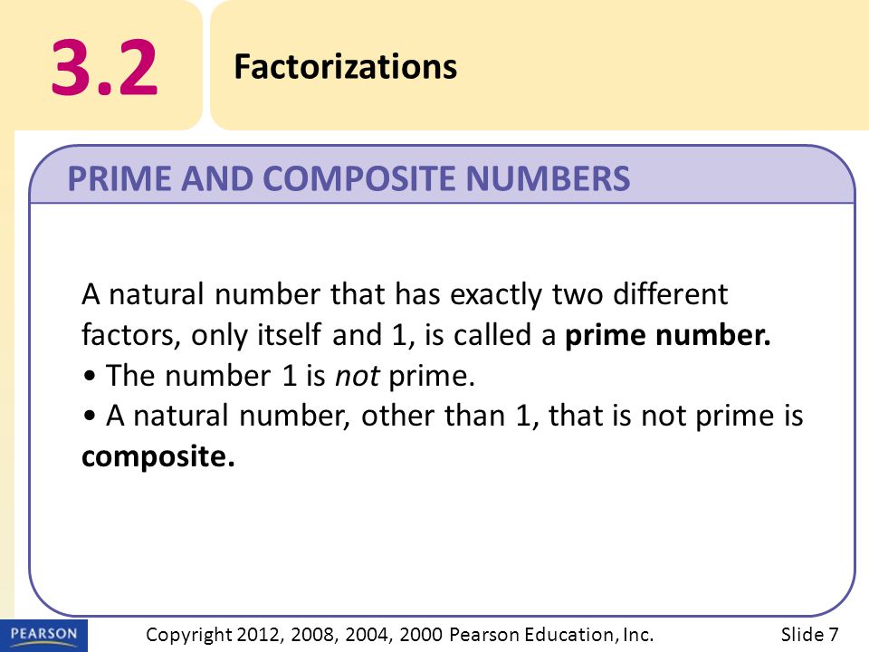 3.2 Factorizations PRIME AND COMPOSITE NUMBERS Slide 7Copyright 2012, 2008, 2004, 2000 Pearson Education, Inc.