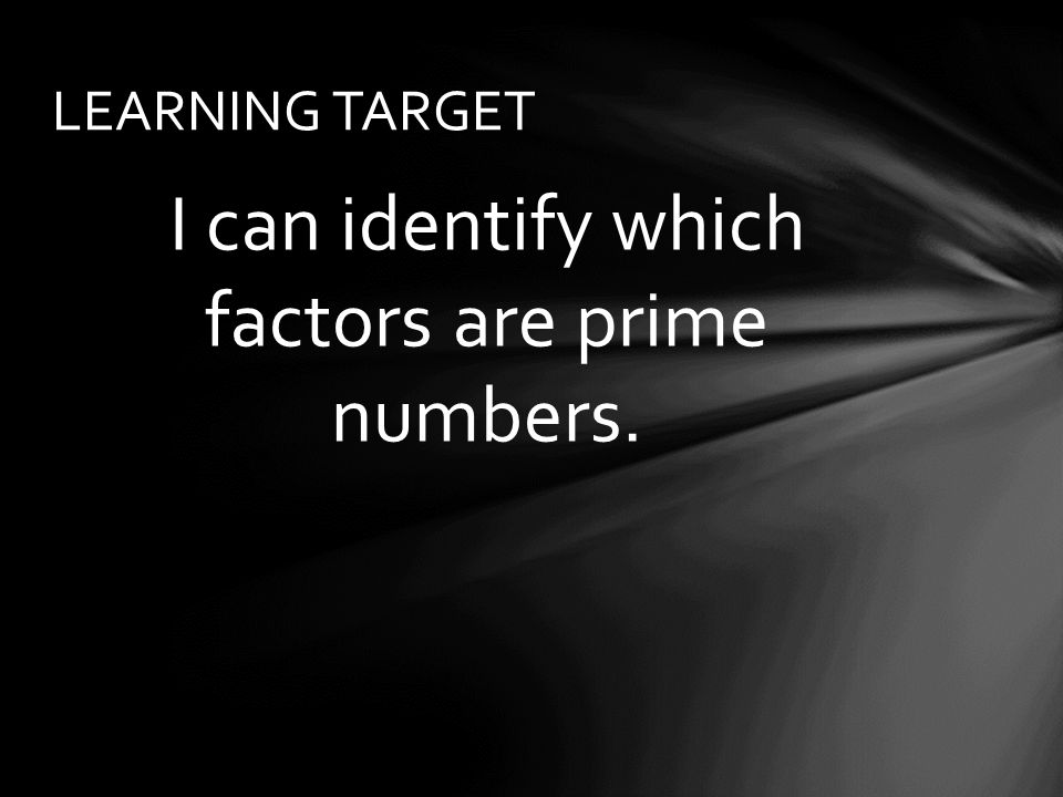 I can identify which factors are prime numbers. LEARNING TARGET