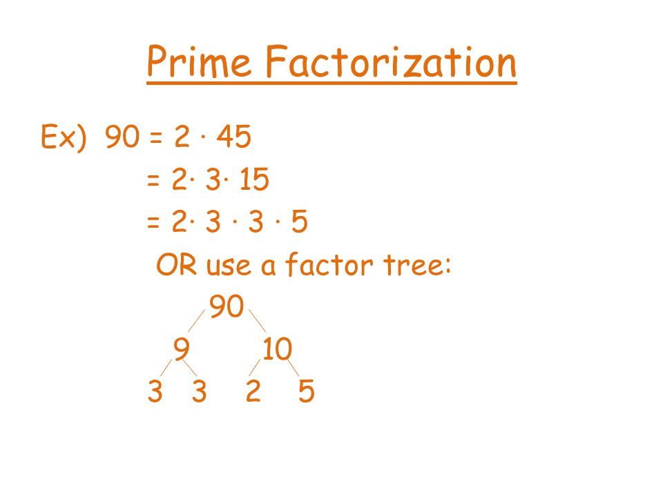 Prime Factorization Ex) 90 = 2 ∙ 45 = 2∙ 3∙ 15 = 2∙ 3 ∙ 3 ∙ 5 OR use a factor tree: