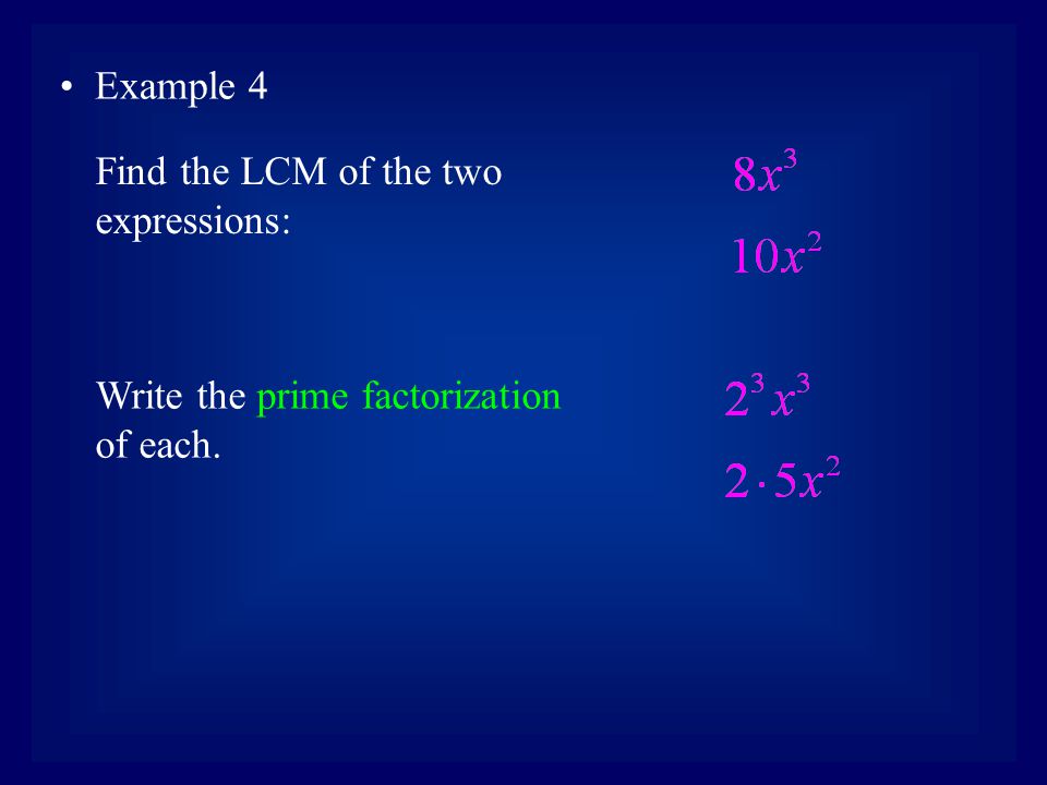 Example 4 Find the LCM of the two expressions: Write the prime factorization of each.