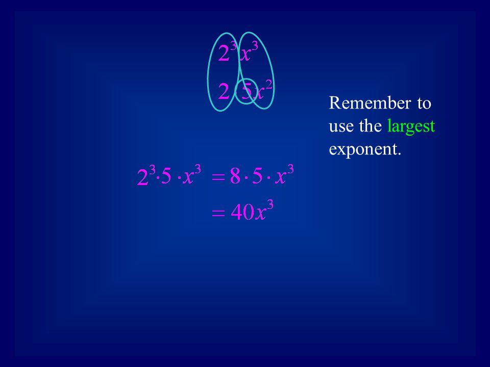 Remember to use the largest exponent.