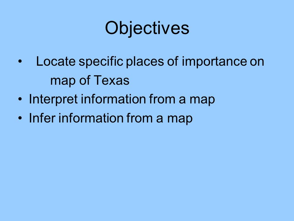 Objectives Locate specific places of importance on map of Texas Interpret information from a map Infer information from a map