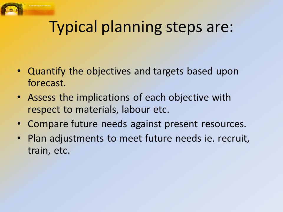 Typical planning steps are: Quantify the objectives and targets based upon forecast.