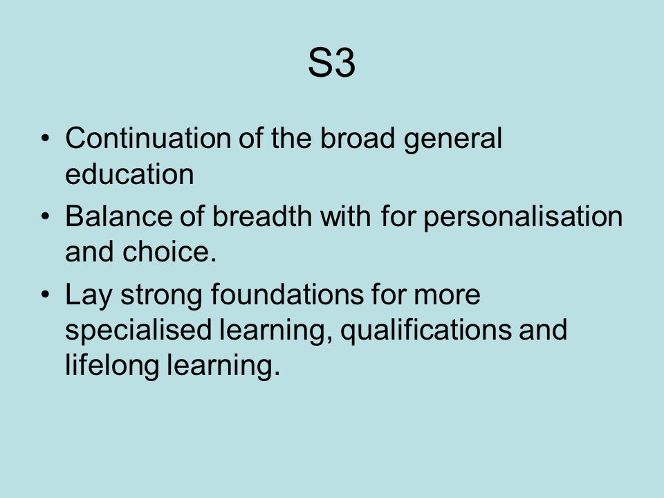 S3 Continuation of the broad general education Balance of breadth with for personalisation and choice.