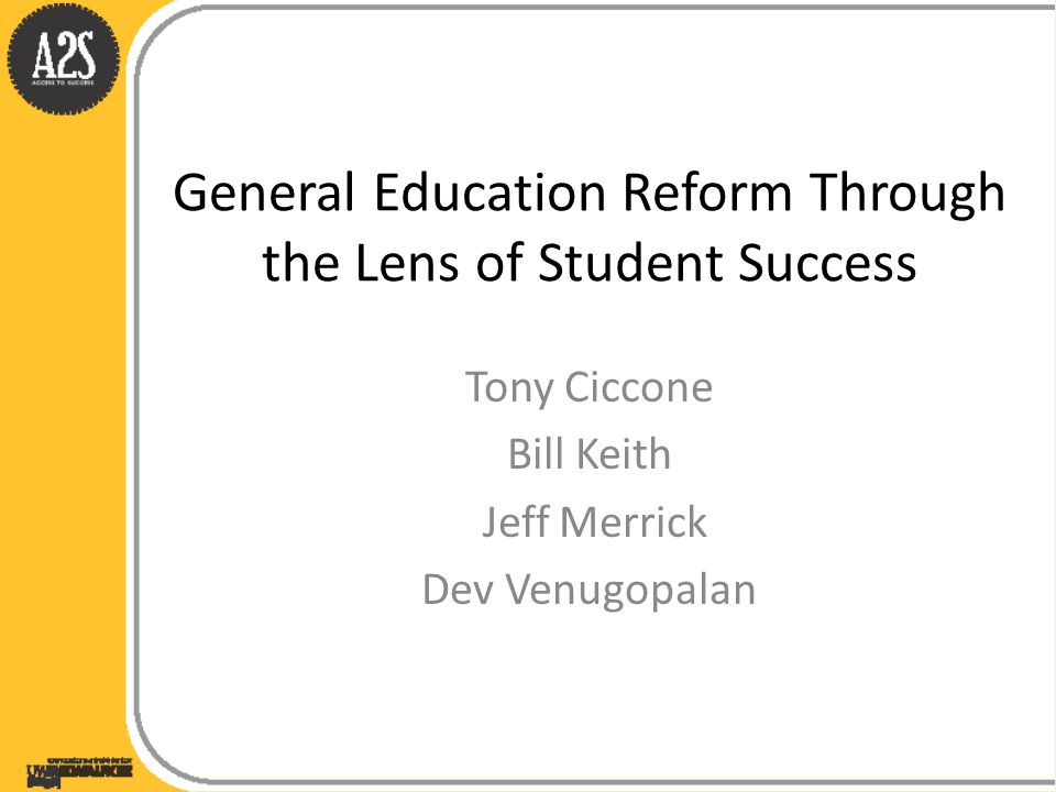General Education Reform Through the Lens of Student Success Tony Ciccone Bill Keith Jeff Merrick Dev Venugopalan