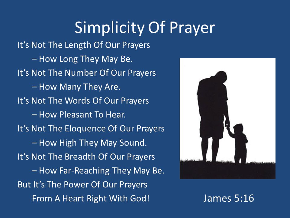 Simplicity Of Prayer It’s Not The Length Of Our Prayers – How Long They May Be.