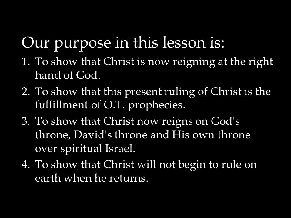 Our purpose in this lesson is: 1.To show that Christ is now reigning at the right hand of God.