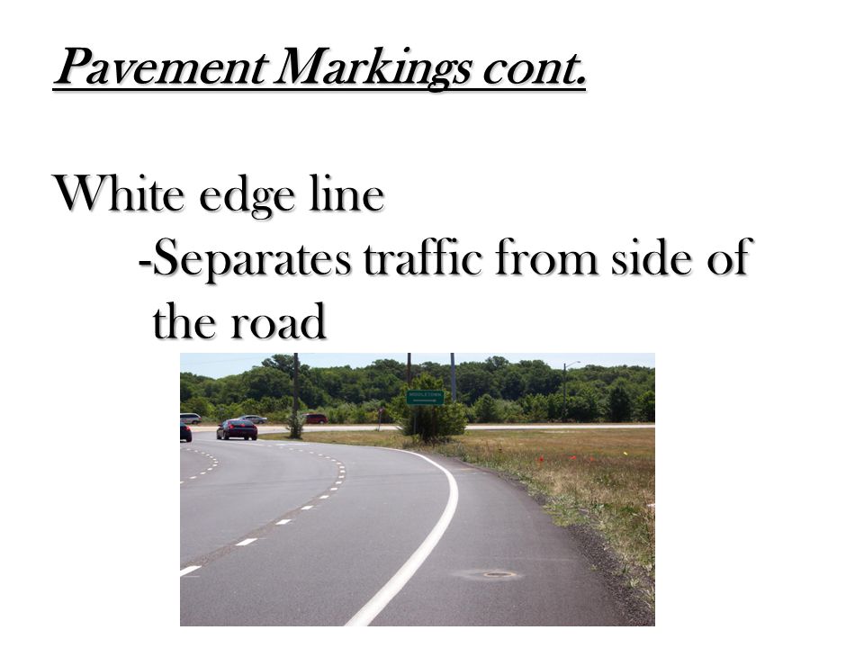 Pavement Markings cont. White edge line -Separates traffic from side of the road
