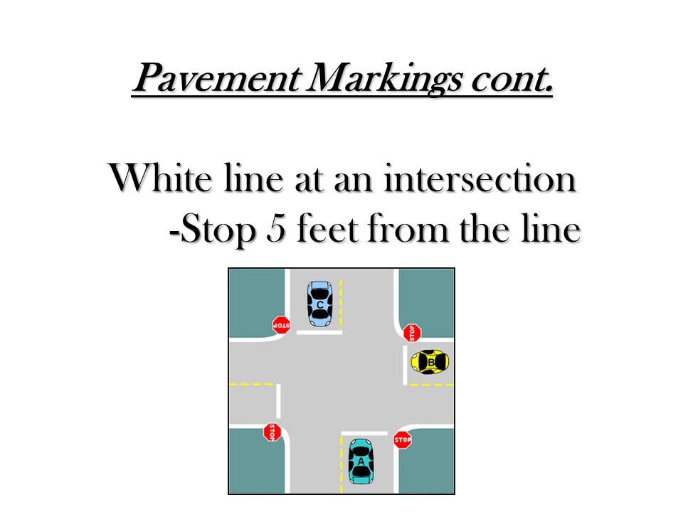 Pavement Markings cont. White line at an intersection -Stop 5 feet from the line