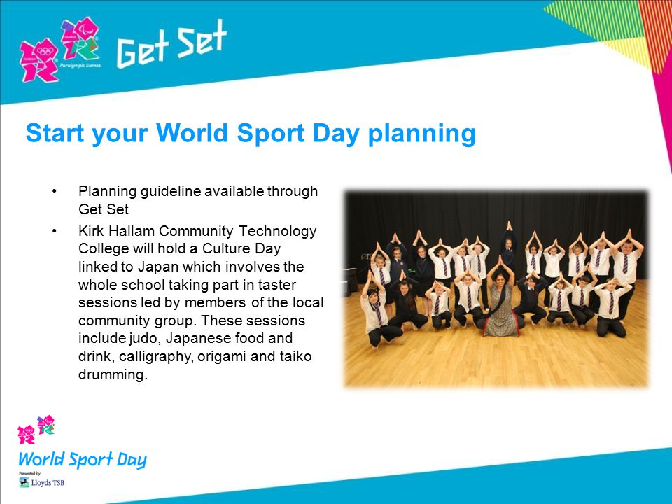 Start your World Sport Day planning Planning guideline available through Get Set Kirk Hallam Community Technology College will hold a Culture Day linked to Japan which involves the whole school taking part in taster sessions led by members of the local community group.