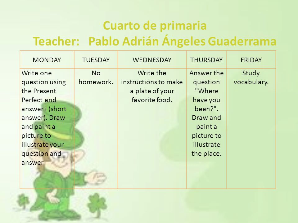 Cuarto de primaria Teacher: Pablo Adrián Ángeles Guaderrama MONDAYTUESDAYWEDNESDAYTHURSDAYFRIDAY Write one question using the Present Perfect and answer i (short answer).