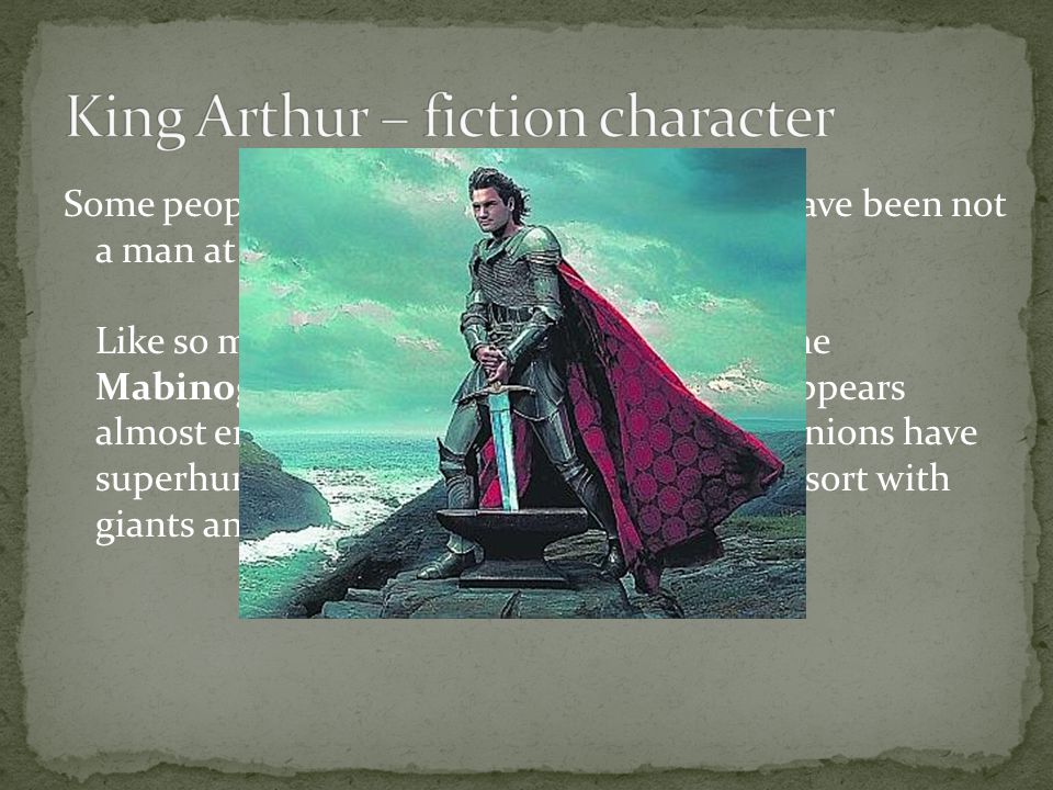 Some people believe that King Arthur must have been not a man at all, but a god.
