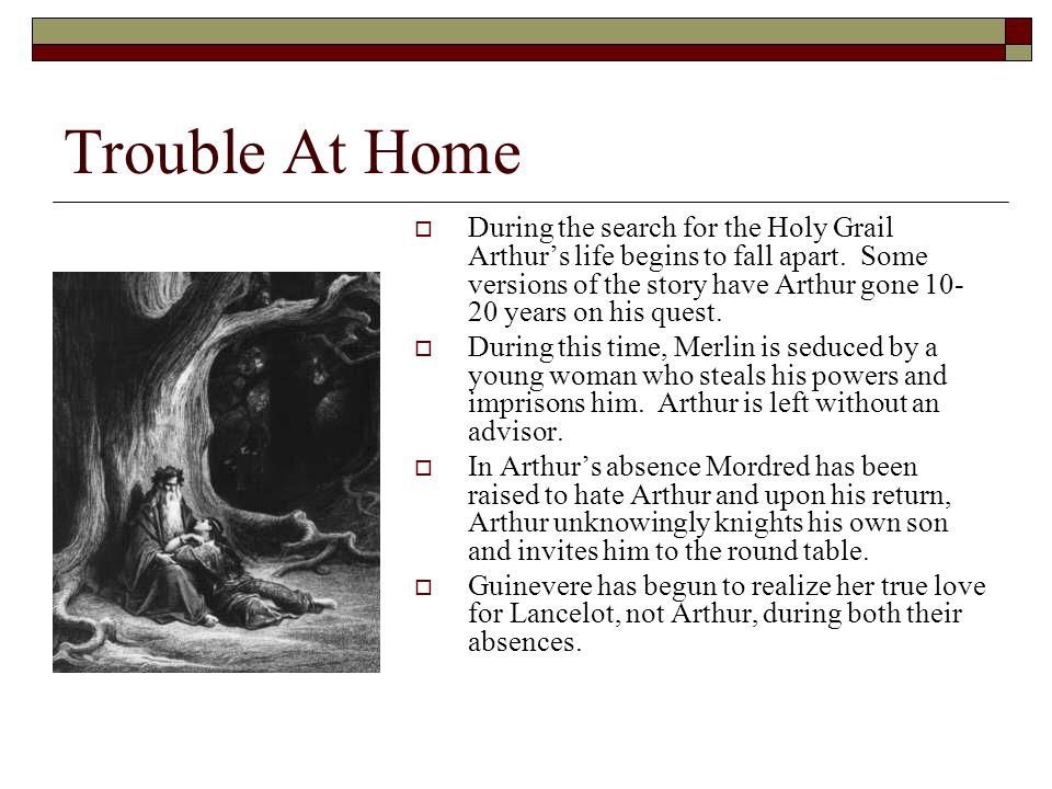 Trouble At Home  During the search for the Holy Grail Arthur’s life begins to fall apart.