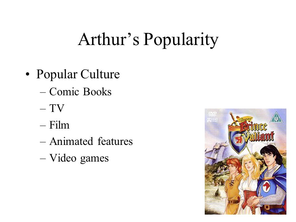 Arthur’s Popularity Popular Culture –Comic Books –TV –Film –Animated features –Video games