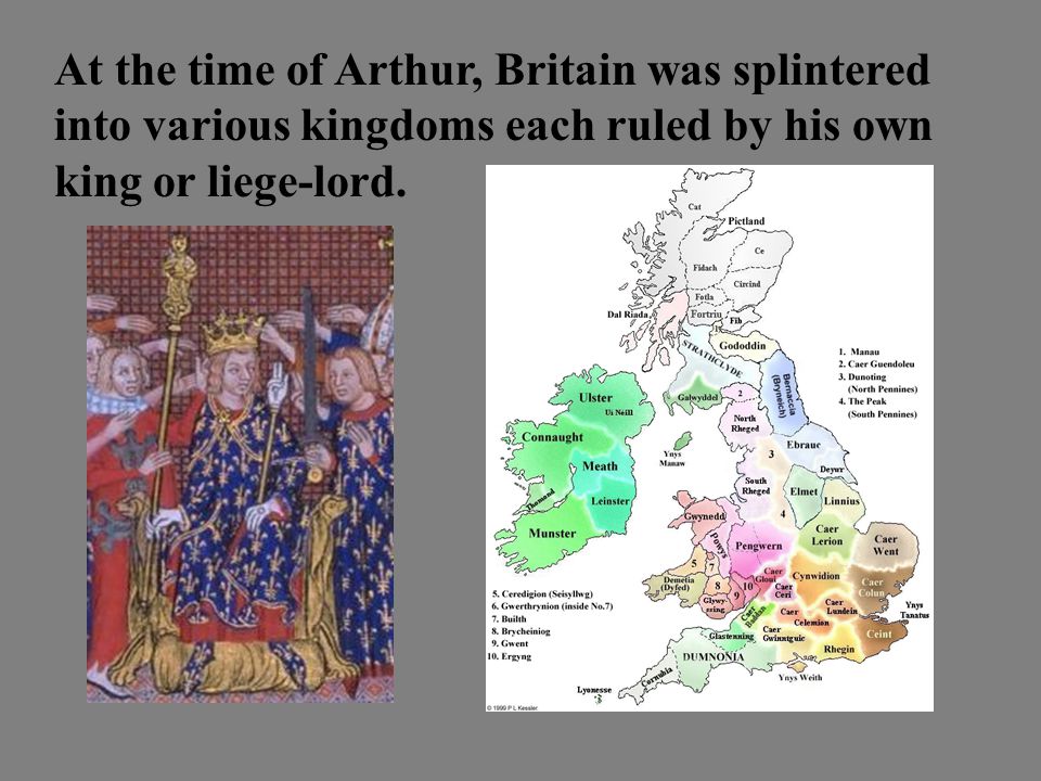 At the time of Arthur, Britain was splintered into various kingdoms each ruled by his own king or liege-lord.