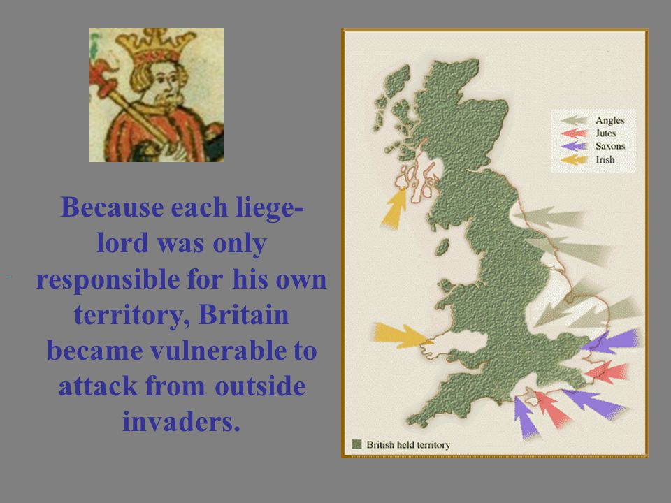 Because each liege- lord was only responsible for his own territory, Britain became vulnerable to attack from outside invaders.