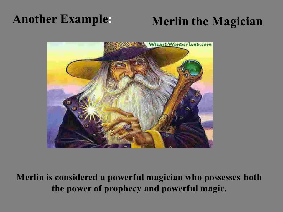 Another Example: Merlin the Magician Merlin is considered a powerful magician who possesses both the power of prophecy and powerful magic.
