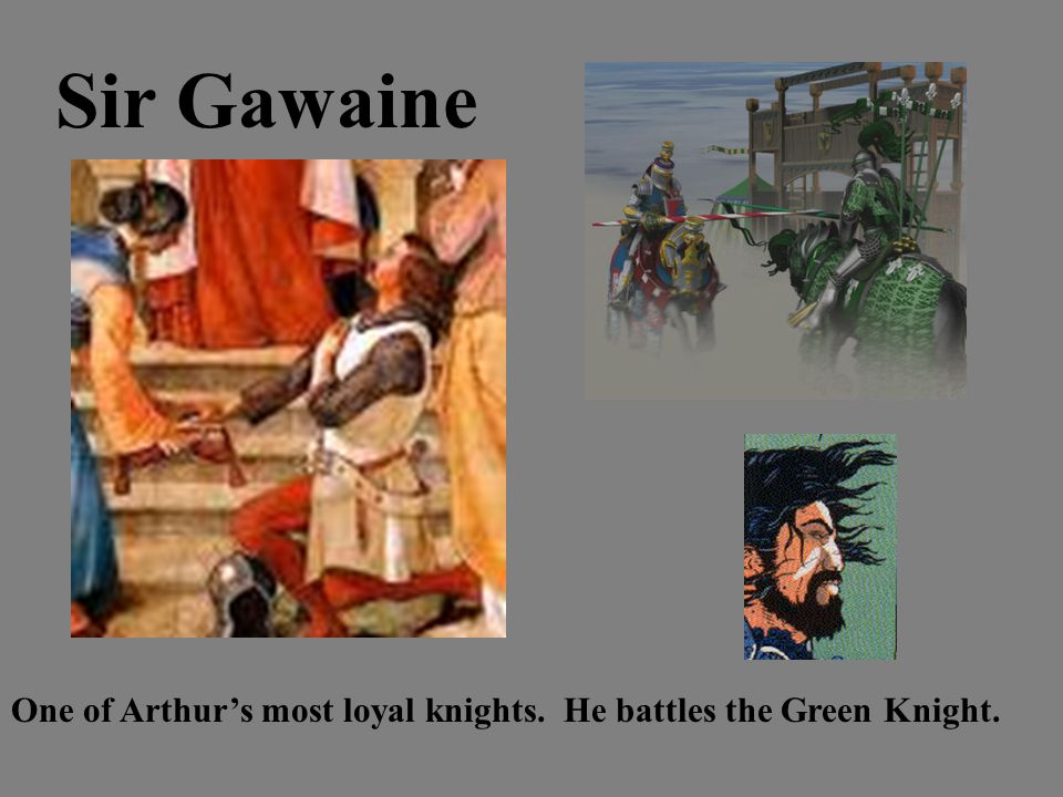Sir Gawaine One of Arthur’s most loyal knights. He battles the Green Knight.