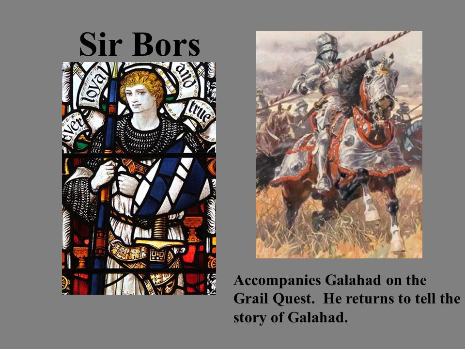 Sir Bors Accompanies Galahad on the Grail Quest. He returns to tell the story of Galahad.