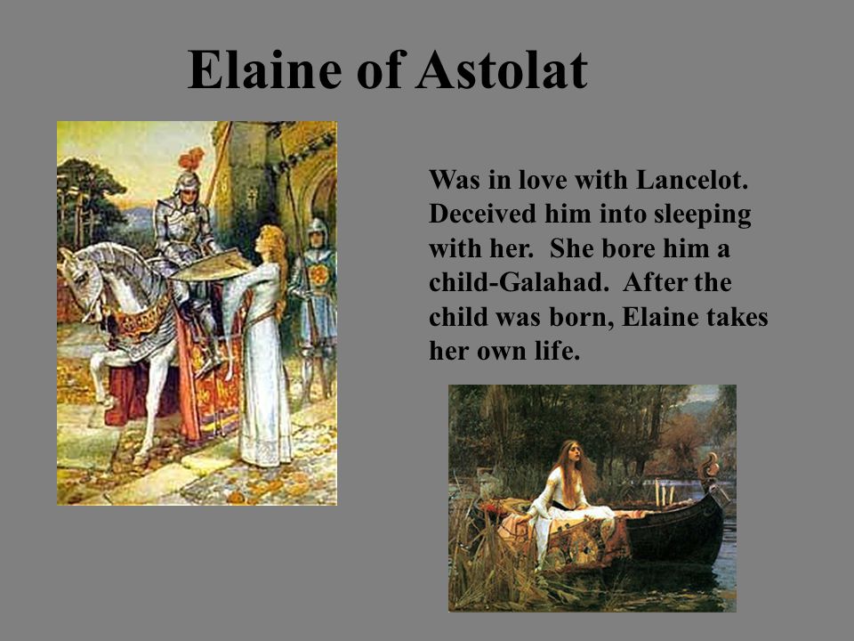 Elaine of Astolat Was in love with Lancelot. Deceived him into sleeping with her.