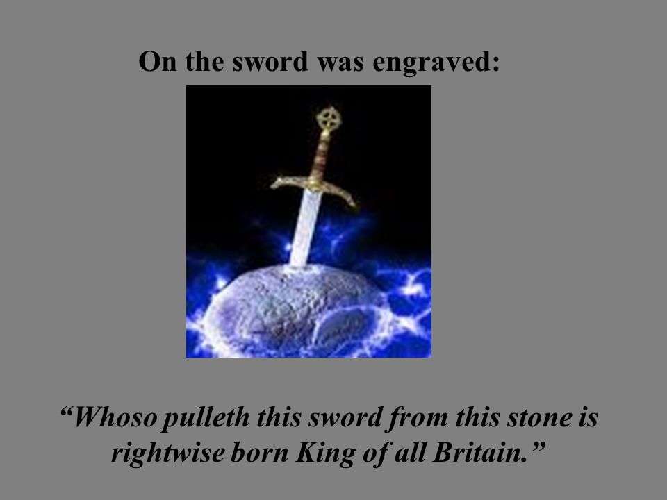 On the sword was engraved: Whoso pulleth this sword from this stone is rightwise born King of all Britain.