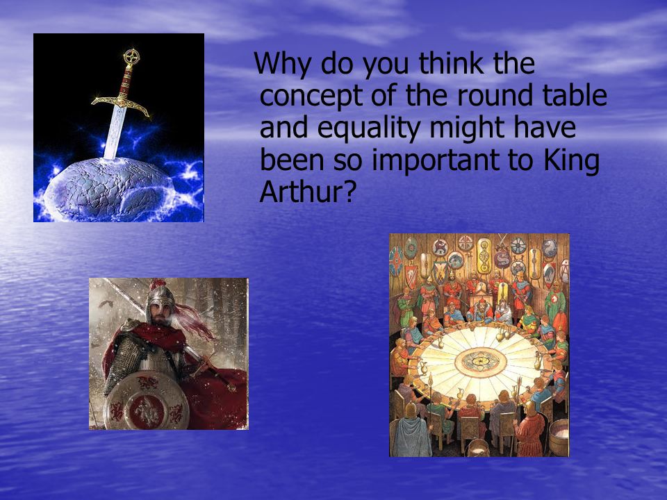 Why do you think the concept of the round table and equality might have been so important to King Arthur