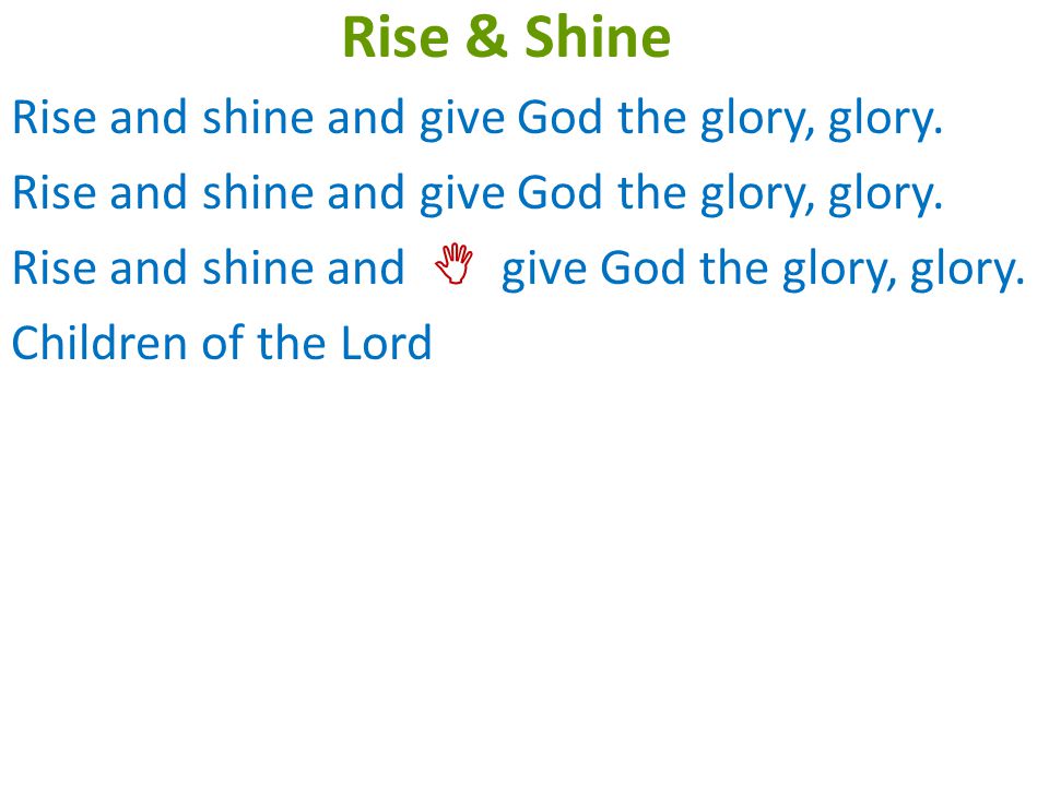 Rise & Shine Rise and shine and give God the glory, glory.
