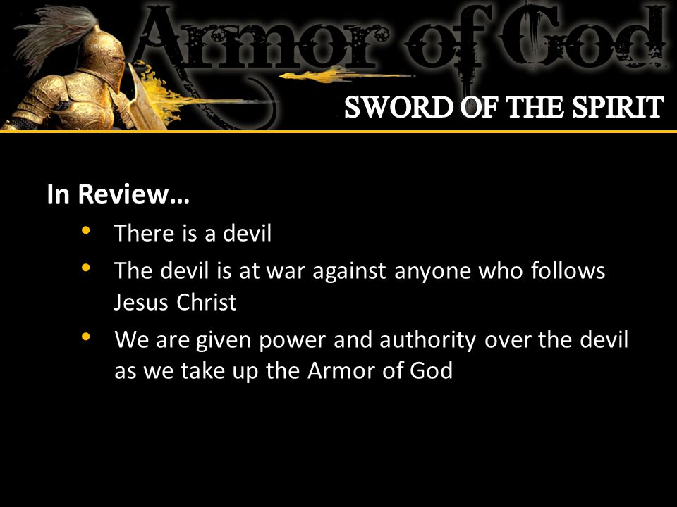 In Review… There is a devil The devil is at war against anyone who follows Jesus Christ We are given power and authority over the devil as we take up the Armor of God