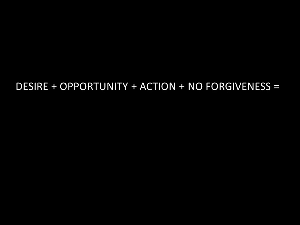 DESIRE + OPPORTUNITY + ACTION + NO FORGIVENESS =