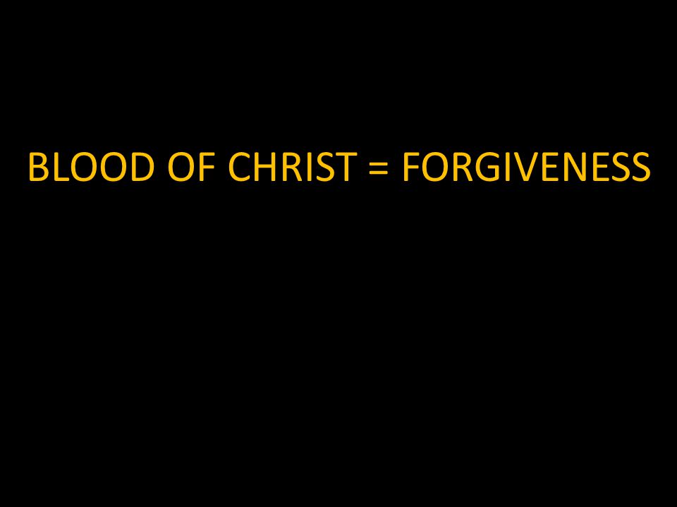 BLOOD OF CHRIST = FORGIVENESS