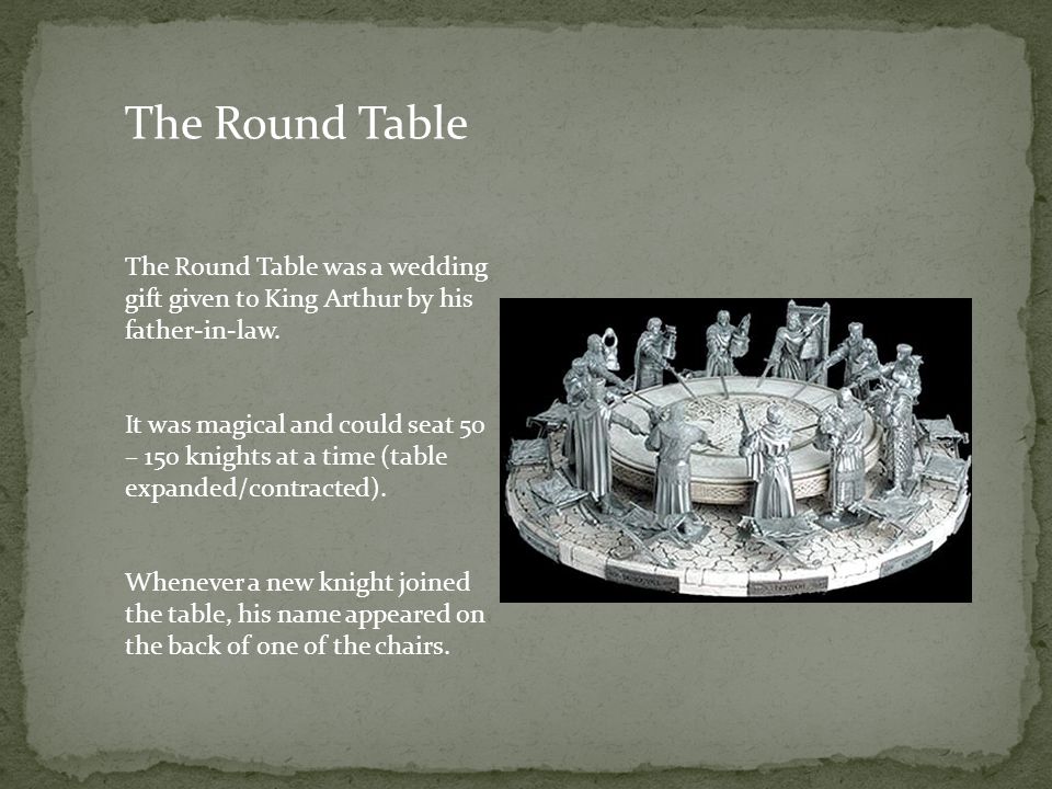 The Round Table The Round Table was a wedding gift given to King Arthur by his father-in-law.