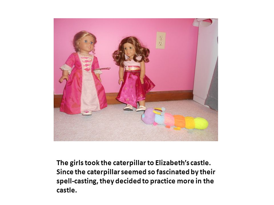 The girls took the caterpillar to Elizabeth’s castle.