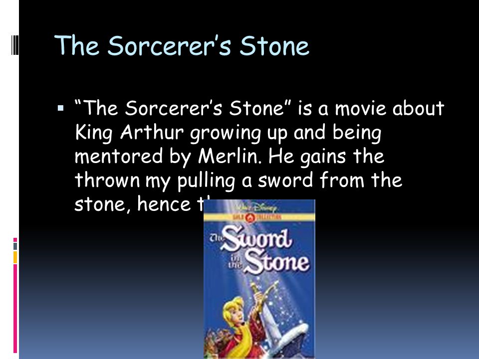 The Sorcerer’s Stone  The Sorcerer’s Stone is a movie about King Arthur growing up and being mentored by Merlin.