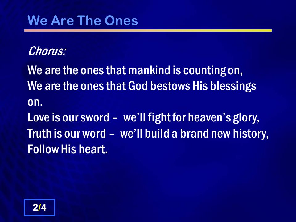 We Are The Ones Chorus: We are the ones that mankind is counting on, We are the ones that God bestows His blessings on.