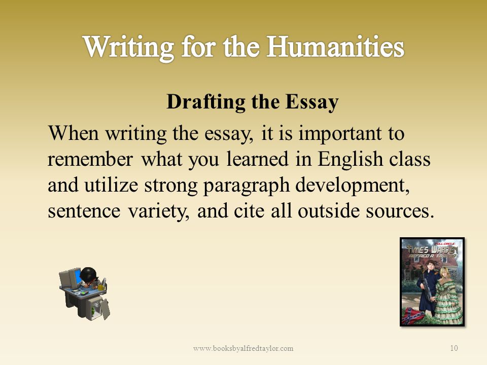 Drafting the Essay When writing the essay, it is important to remember what you learned in English class and utilize strong paragraph development, sentence variety, and cite all outside sources.
