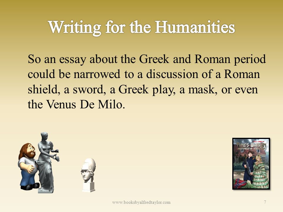 So an essay about the Greek and Roman period could be narrowed to a discussion of a Roman shield, a sword, a Greek play, a mask, or even the Venus De Milo.