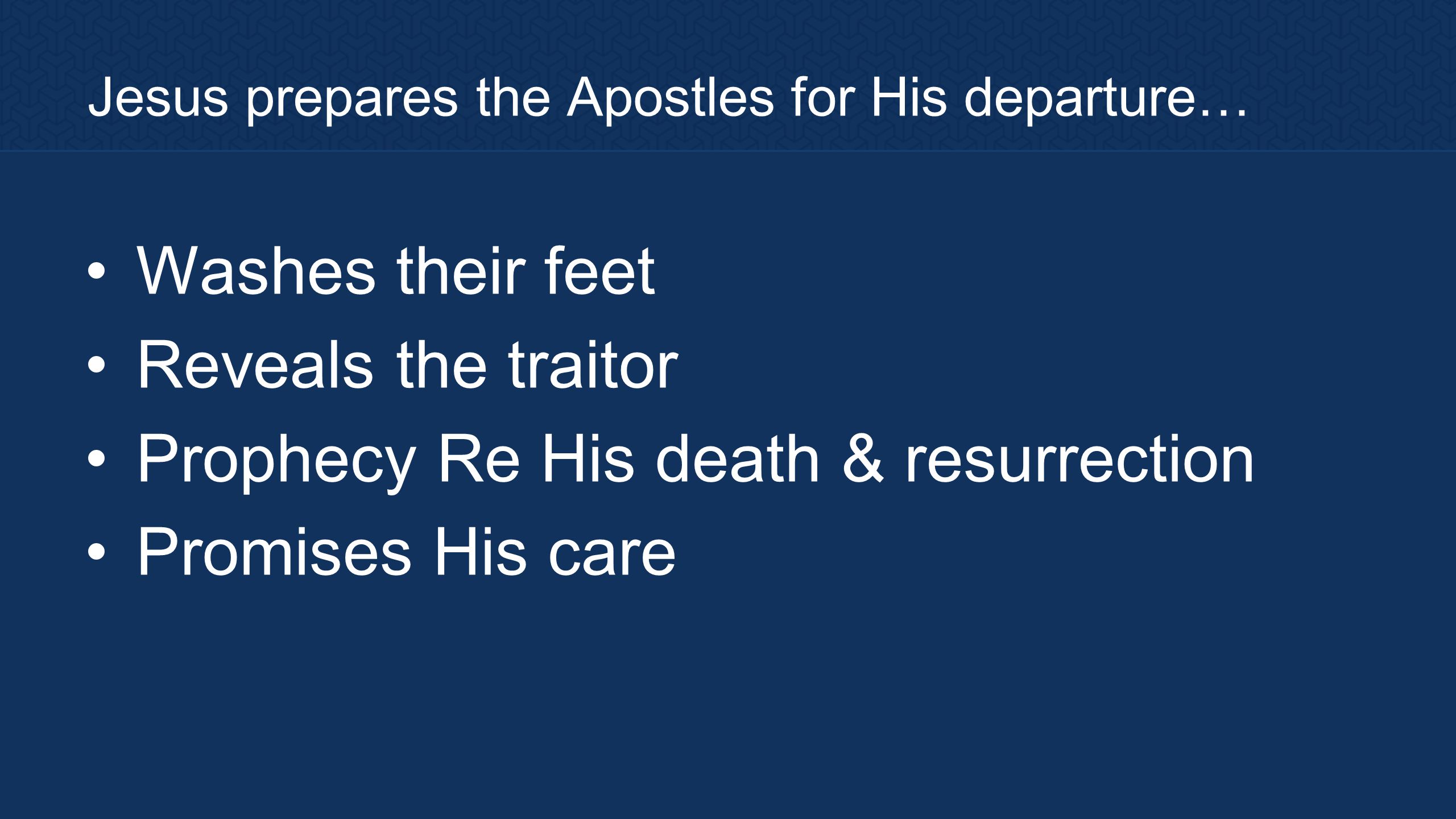 Jesus prepares the Apostles for His departure… Washes their feet Reveals the traitor Prophecy Re His death & resurrection Promises His care