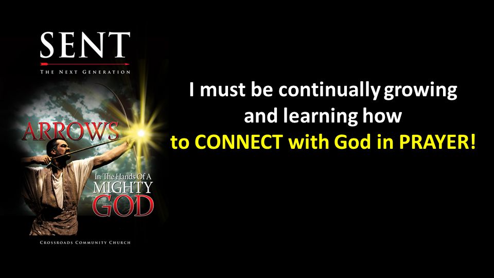I must be continually growing and learning how to CONNECT with God in PRAYER!