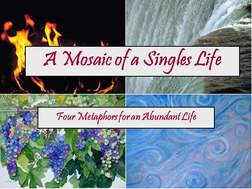 A Mosaic of a Singles Life Four Metaphors for an Abundant Life