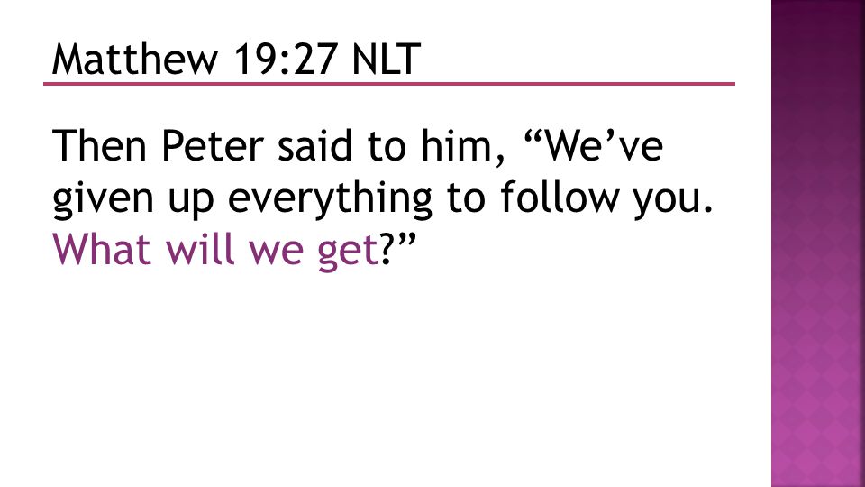 Matthew 19:27 NLT Then Peter said to him, We’ve given up everything to follow you.