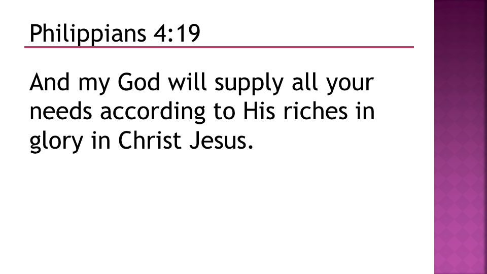 Philippians 4:19 And my God will supply all your needs according to His riches in glory in Christ Jesus.