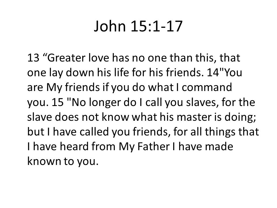 John 15: Greater love has no one than this, that one lay down his life for his friends.