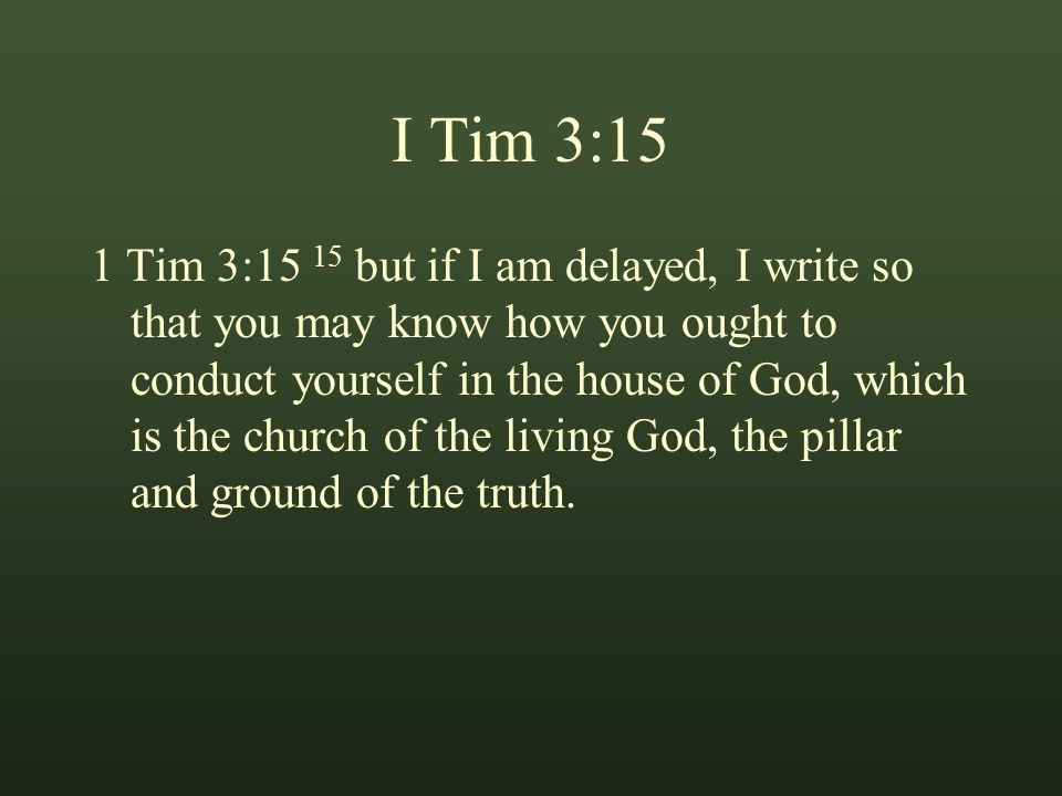I Tim 3:15 1 Tim 3:15 15 but if I am delayed, I write so that you may know how you ought to conduct yourself in the house of God, which is the church of the living God, the pillar and ground of the truth.