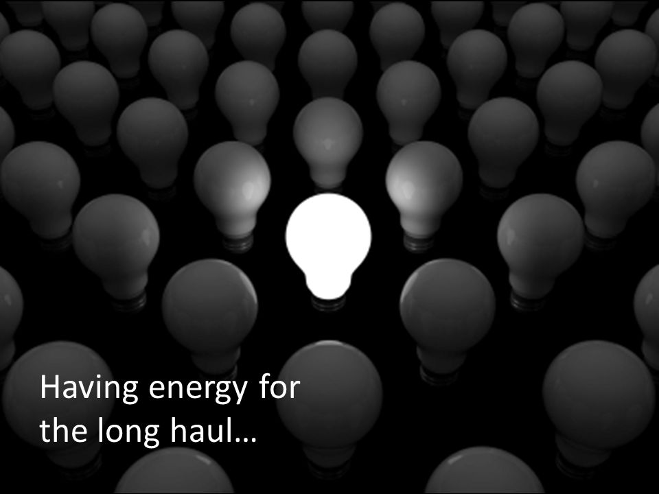 Our energy Having energy for the long haul…